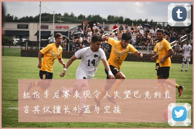 杜伦季后赛表现令人失望巴克利直言其仅擅长补篮与空接