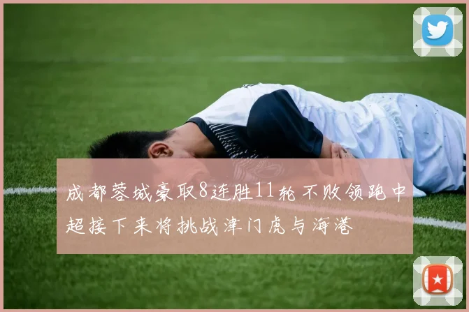 成都蓉城豪取8连胜11轮不败领跑中超接下来将挑战津门虎与海港