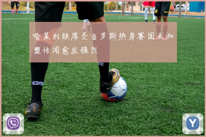 哈莱利缺席圣吉罗斯热身赛国米加盟传闻愈发强烈