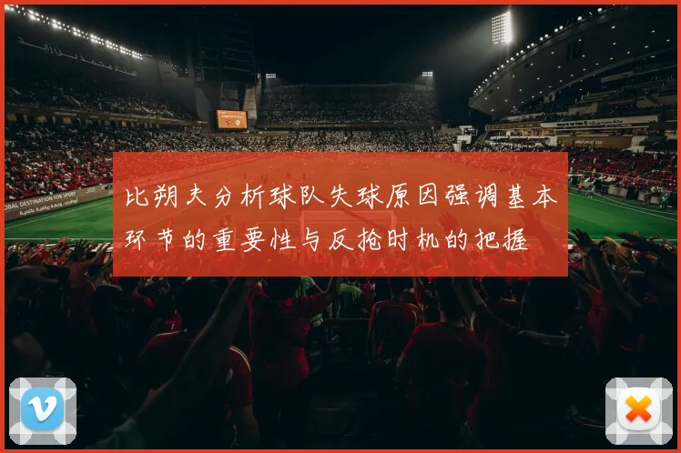 比朔夫分析球队失球原因强调基本环节的重要性与反抢时机的把握