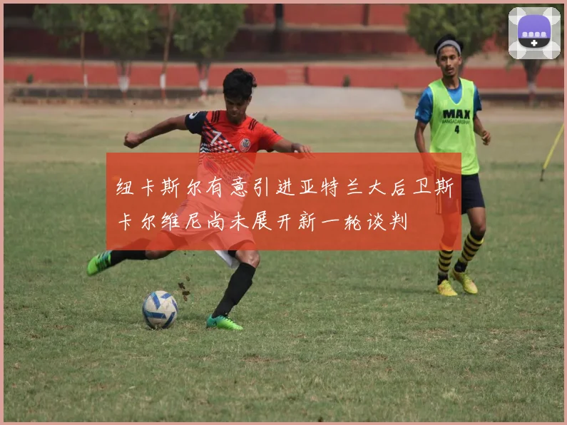 纽卡斯尔有意引进亚特兰大后卫斯卡尔维尼尚未展开新一轮谈判