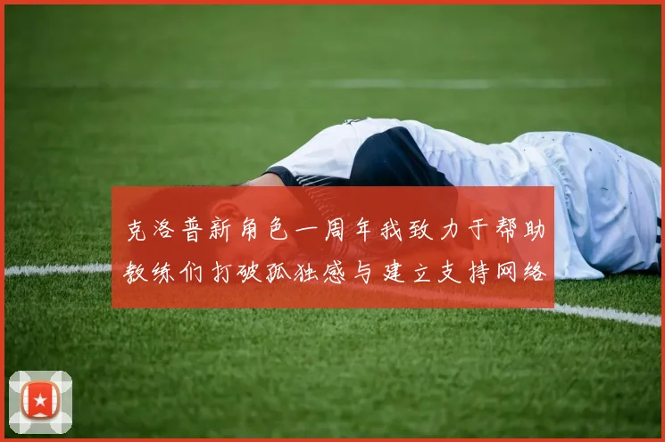 克洛普新角色一周年我致力于帮助教练们打破孤独感与建立支持网络