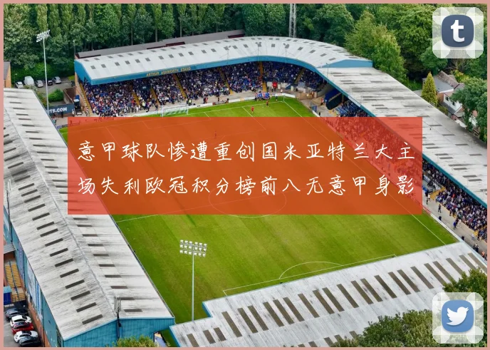意甲球队惨遭重创国米亚特兰大主场失利欧冠积分榜前八无意甲身影