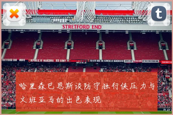 哈里森巴恩斯谈防守独行侠压力与文班亚马的出色表现