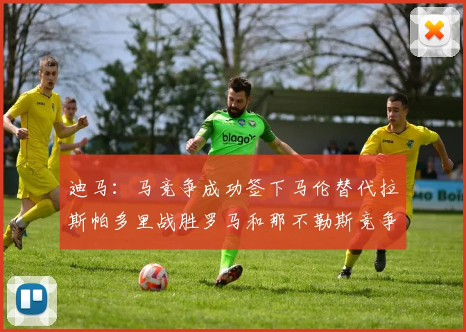 迪马：马竞争成功签下马伦替代拉斯帕多里战胜罗马和那不勒斯竞争