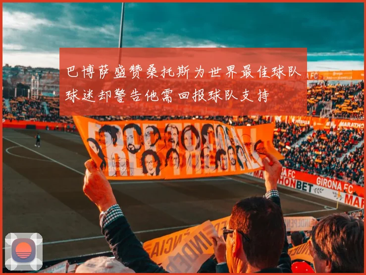 巴博萨盛赞桑托斯为世界最佳球队球迷却警告他需回报球队支持