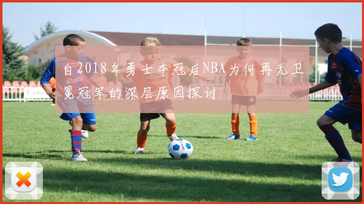 自2018年勇士夺冠后NBA为何再无卫冕冠军的深层原因探讨