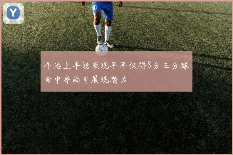 乔治上半场表现平平仅得8分三分球命中率尚可展现潜力