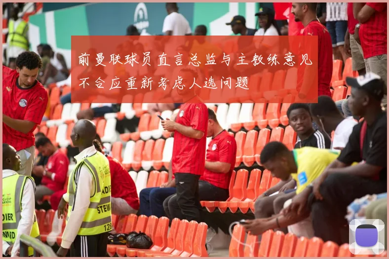 前曼联球员直言总监与主教练意见不合应重新考虑人选问题