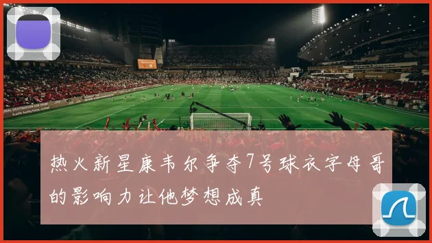 热火新星康韦尔争夺7号球衣字母哥的影响力让他梦想成真