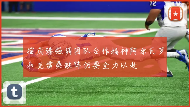 宿茂臻强调团队合作精神阿尔瓦罗和克雷桑缺阵仍要全力以赴